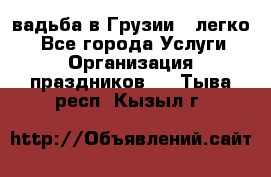 Cвадьба в Грузии - легко! - Все города Услуги » Организация праздников   . Тыва респ.,Кызыл г.